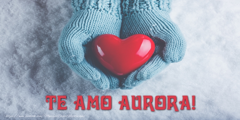 Felicitaciones de amor - Corazón | TE AMO Aurora!