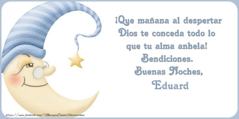 Felicitaciones de buenas noches - Buenas Noches Eduard, ¡Que mañana al despertar Dios te conceda todo lo  que tu alma anhela!  Bendiciones.