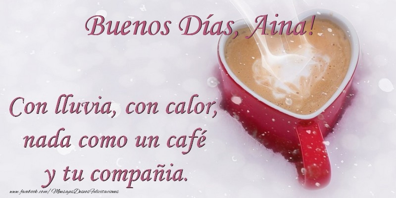 Felicitaciones de buenos días -  Buenos Días Aina. Con lluvia, con calor, nada como un café  y tu compañia.
