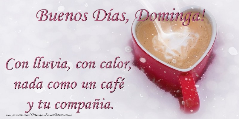  Felicitaciones de buenos días -  Buenos Días Dominga. Con lluvia, con calor, nada como un café  y tu compañia.