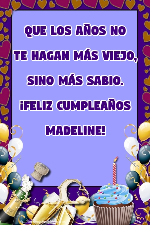 Felicitaciones de cumpleaños - Champán & Globos & Tartas | Que los años no te hagan más viejo, sino más sabio. ¡Feliz cumpleaños Madeline!