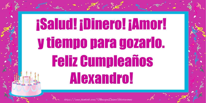  Felicitaciones de cumpleaños - Tartas | ¡Salud! ¡Dinero! ¡Amor! y tiempo para gozarlo. Feliz Cumpleaños Alexandro!