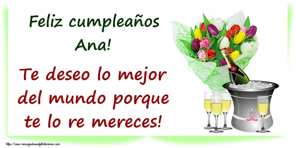 Felicitaciones de cumpleaños - Champán & Flores | Feliz cumpleaños Ana! Te deseo lo mejor del mundo porque te lo re mereces!