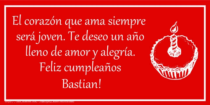 Felicitaciones de cumpleaños - El corazón que ama siempre  será joven. Te deseo un año lleno de amor y alegría. Feliz cumpleaños Bastian!