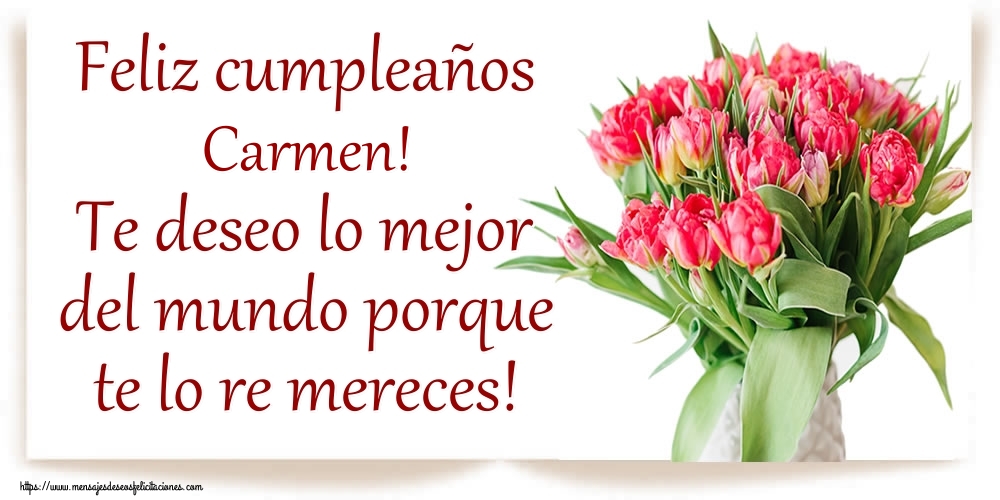 Felicitaciones de cumpleaños - Flores | Feliz cumpleaños Carmen! Te deseo lo mejor del mundo porque te lo re mereces!