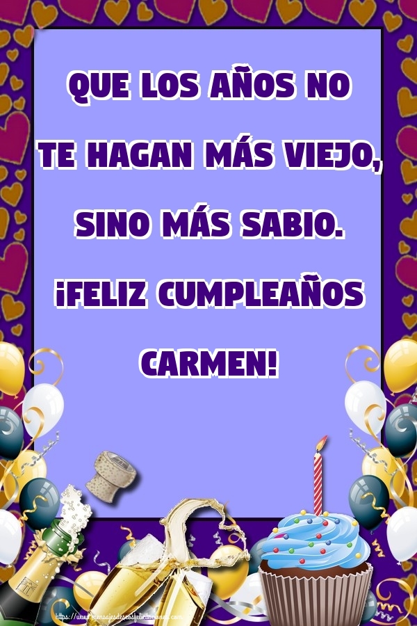  Felicitaciones de cumpleaños - Champán & Globos & Tartas | Que los años no te hagan más viejo, sino más sabio. ¡Feliz cumpleaños Carmen!