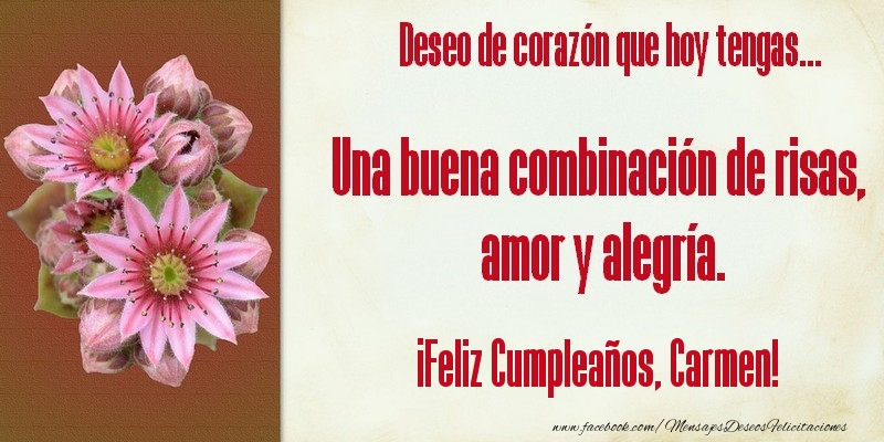  Felicitaciones de cumpleaños - Flores | Deseo de corazón que hoy tengas... Una buena combinación de risas, amor y alegría. ¡Feliz Cumpleaños, Carmen