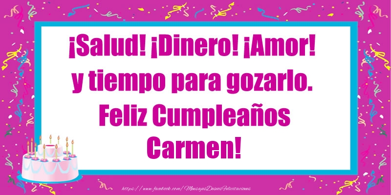 Felicitaciones de cumpleaños - ¡Salud! ¡Dinero! ¡Amor! y tiempo para gozarlo. Feliz Cumpleaños Carmen!