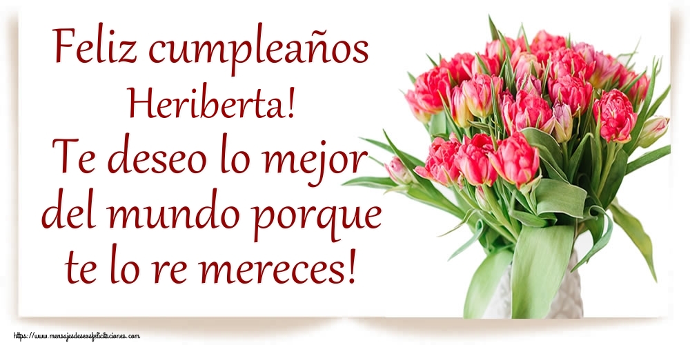 Felicitaciones de cumpleaños - Flores | Feliz cumpleaños Heriberta! Te deseo lo mejor del mundo porque te lo re mereces!