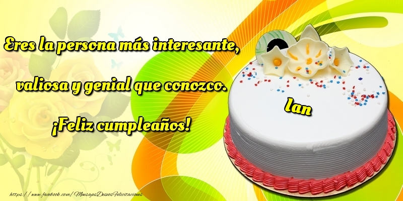 Felicitaciones de cumpleaños - Eres la persona más interesante, valiosa y genial que conozco. ¡Feliz cumpleaños! Ian