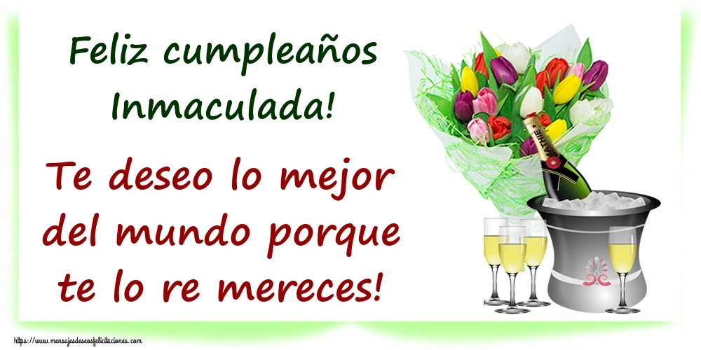  Felicitaciones de cumpleaños - Champán & Flores | Feliz cumpleaños Inmaculada! Te deseo lo mejor del mundo porque te lo re mereces!