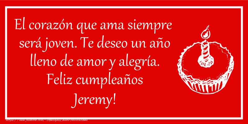 Felicitaciones de cumpleaños - El corazón que ama siempre  será joven. Te deseo un año lleno de amor y alegría. Feliz cumpleaños Jeremy!