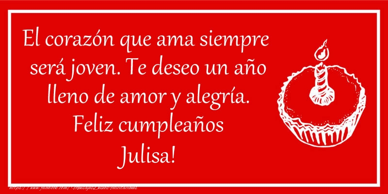 Felicitaciones de cumpleaños - El corazón que ama siempre  será joven. Te deseo un año lleno de amor y alegría. Feliz cumpleaños Julisa!