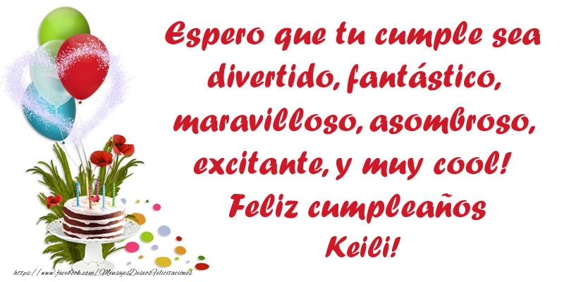 Felicitaciones de cumpleaños - Espero que tu cumple sea divertido, fantástico, maravilloso, asombroso, excitante, y muy cool! Feliz cumpleaños Keili!