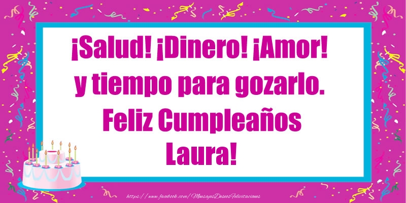 Felicitaciones de cumpleaños - ¡Salud! ¡Dinero! ¡Amor! y tiempo para gozarlo. Feliz Cumpleaños Laura!