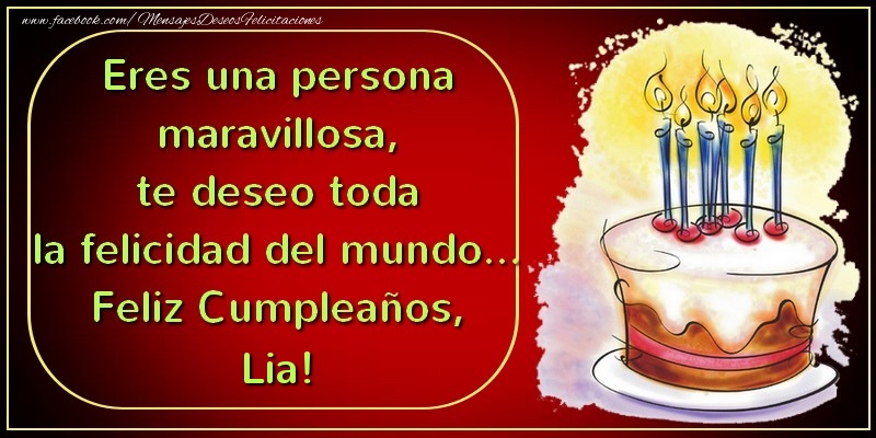 Felicitaciones de cumpleaños - Eres una persona maravillosa, te deseo toda la felicidad del mundo... Feliz Cumpleaños, Lia