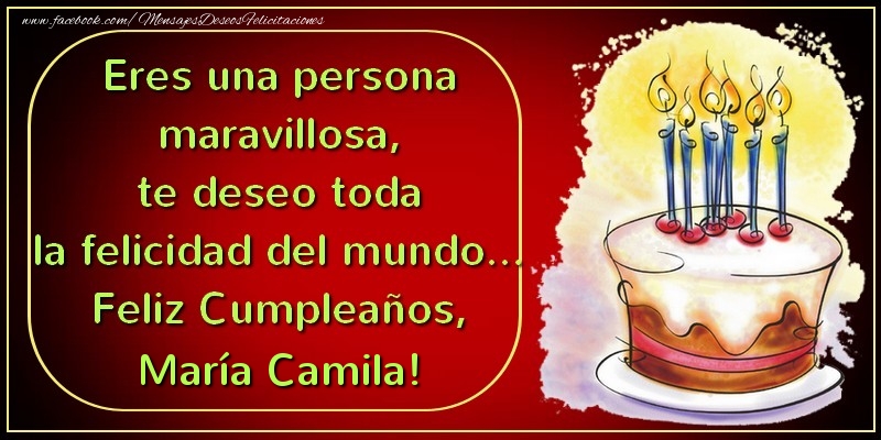 Cumpleaños Eres una persona maravillosa, te deseo toda la felicidad del mundo... Feliz Cumpleaños, María Camila