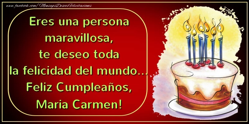 Felicitaciones de cumpleaños - Eres una persona maravillosa, te deseo toda la felicidad del mundo... Feliz Cumpleaños, Maria Carmen