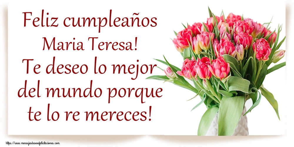 Felicitaciones de cumpleaños - Flores | Feliz cumpleaños Maria Teresa! Te deseo lo mejor del mundo porque te lo re mereces!