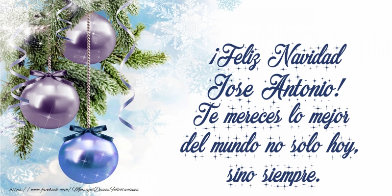 Felicitaciones de Navidad - ¡Feliz Navidad Jose Antonio! Te mereces lo mejor del mundo no solo hoy, sino siempre