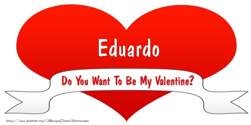 Felicitaciones de San Valentín - Eduardo Do You Want To Be My Valentine?